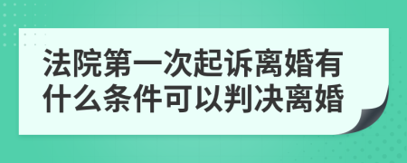 法院第一次起诉离婚有什么条件可以判决离婚