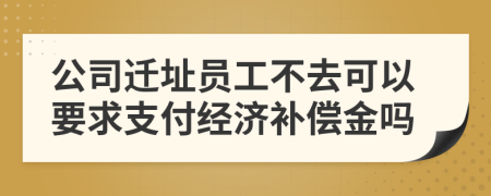 公司迁址员工不去可以要求支付经济补偿金吗