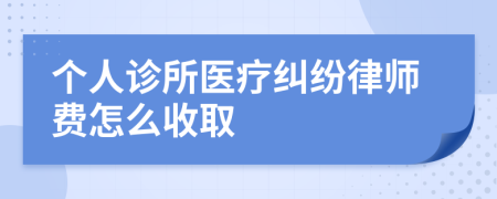 个人诊所医疗纠纷律师费怎么收取