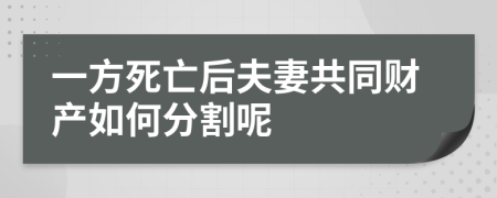 一方死亡后夫妻共同财产如何分割呢