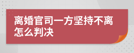 离婚官司一方坚持不离怎么判决