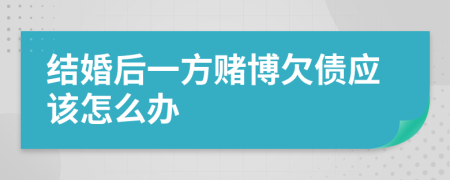 结婚后一方赌博欠债应该怎么办