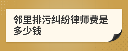 邻里排污纠纷律师费是多少钱