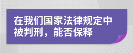 在我们国家法律规定中被判刑，能否保释