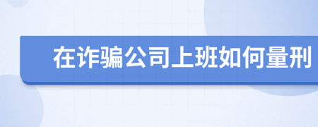 在诈骗公司上班如何量刑