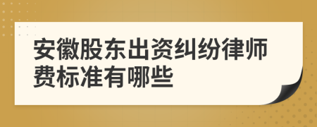 安徽股东出资纠纷律师费标准有哪些