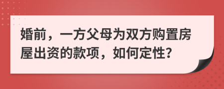 婚前，一方父母为双方购置房屋出资的款项，如何定性？