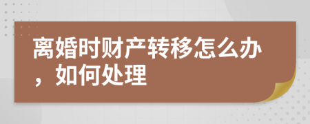 离婚时财产转移怎么办，如何处理