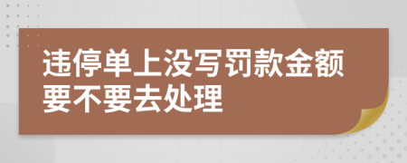 违停单上没写罚款金额要不要去处理