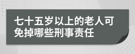 七十五岁以上的老人可免掉哪些刑事责任