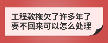 工程款拖欠了许多年了要不回来可以怎么处理