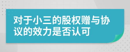 对于小三的股权赠与协议的效力是否认可