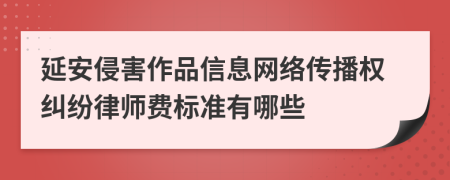 延安侵害作品信息网络传播权纠纷律师费标准有哪些