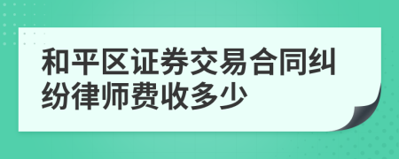 和平区证券交易合同纠纷律师费收多少