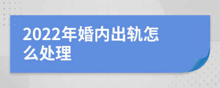 2022年婚内出轨怎么处理