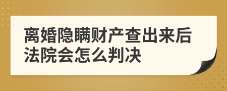 离婚隐瞒财产查出来后法院会怎么判决