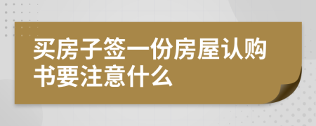 买房子签一份房屋认购书要注意什么