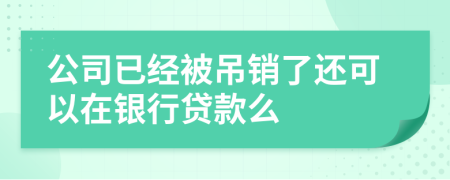 公司已经被吊销了还可以在银行贷款么