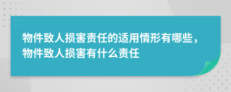 物件致人损害责任的适用情形有哪些，物件致人损害有什么责任