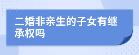 二婚非亲生的子女有继承权吗