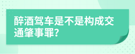 醉酒驾车是不是构成交通肇事罪？