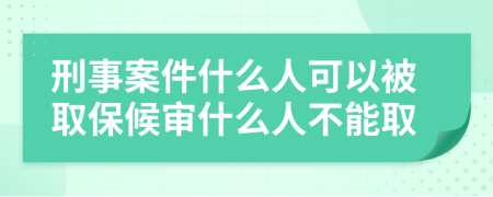 刑事案件什么人可以被取保候审什么人不能取