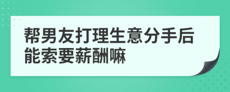 帮男友打理生意分手后能索要薪酬嘛