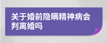 关于婚前隐瞒精神病会判离婚吗