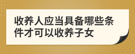 收养人应当具备哪些条件才可以收养子女