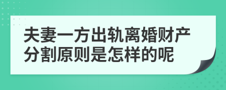 夫妻一方出轨离婚财产分割原则是怎样的呢