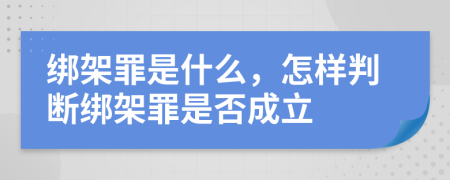 绑架罪是什么，怎样判断绑架罪是否成立