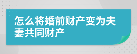 怎么将婚前财产变为夫妻共同财产