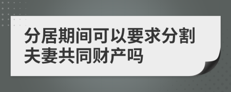 分居期间可以要求分割夫妻共同财产吗