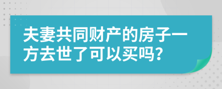 夫妻共同财产的房子一方去世了可以买吗？