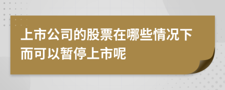 上市公司的股票在哪些情况下而可以暂停上市呢