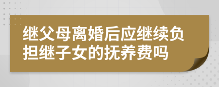 继父母离婚后应继续负担继子女的抚养费吗