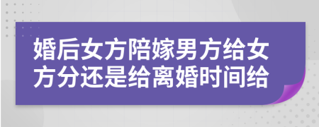 婚后女方陪嫁男方给女方分还是给离婚时间给