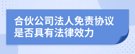 合伙公司法人免责协议是否具有法律效力