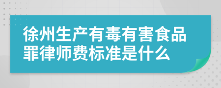 徐州生产有毒有害食品罪律师费标准是什么