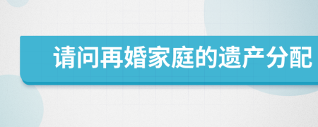 请问再婚家庭的遗产分配