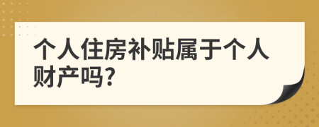 个人住房补贴属于个人财产吗?