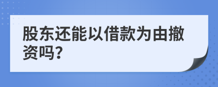 股东还能以借款为由撤资吗？