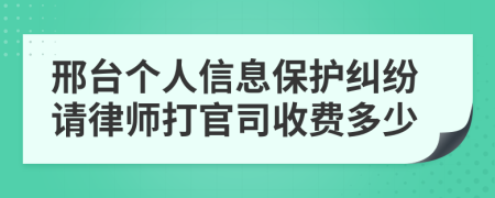 邢台个人信息保护纠纷请律师打官司收费多少