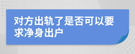 对方出轨了是否可以要求净身出户