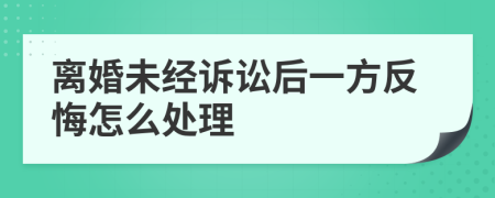 离婚未经诉讼后一方反悔怎么处理