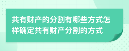 共有财产的分割有哪些方式怎样确定共有财产分割的方式