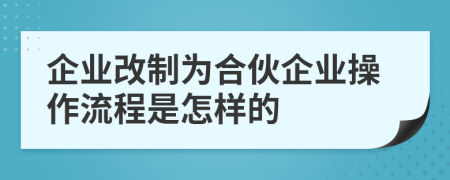 企业改制为合伙企业操作流程是怎样的