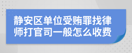 静安区单位受贿罪找律师打官司一般怎么收费