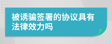 被诱骗签署的协议具有法律效力吗