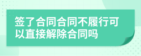 签了合同合同不履行可以直接解除合同吗